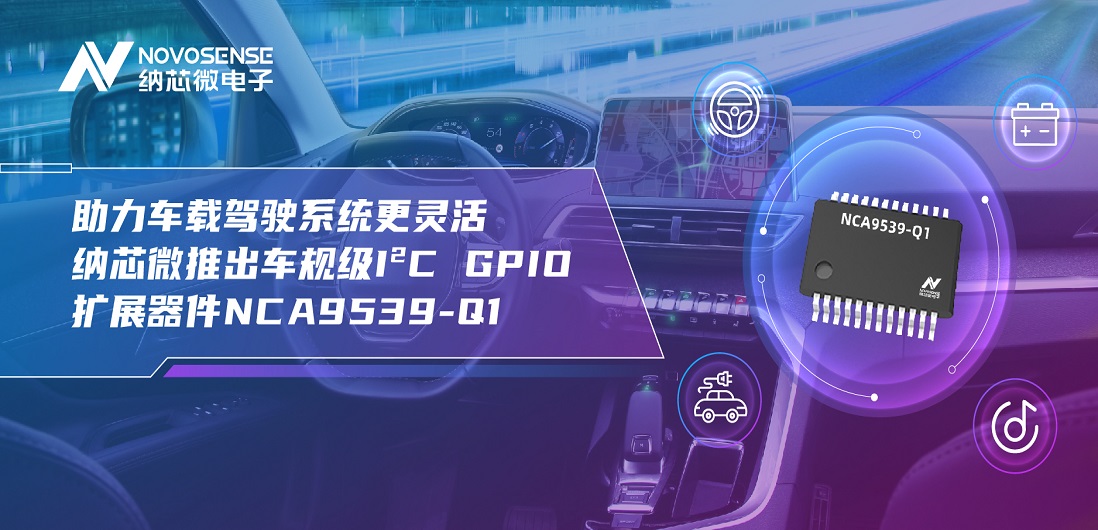 助力车载驾驶系统更灵活 j9国际品质推出车规级I?C GPIO扩展器件NCA9539-Q1